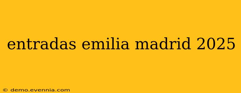 entradas emilia madrid 2025