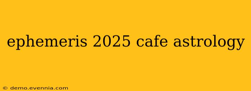 ephemeris 2025 cafe astrology