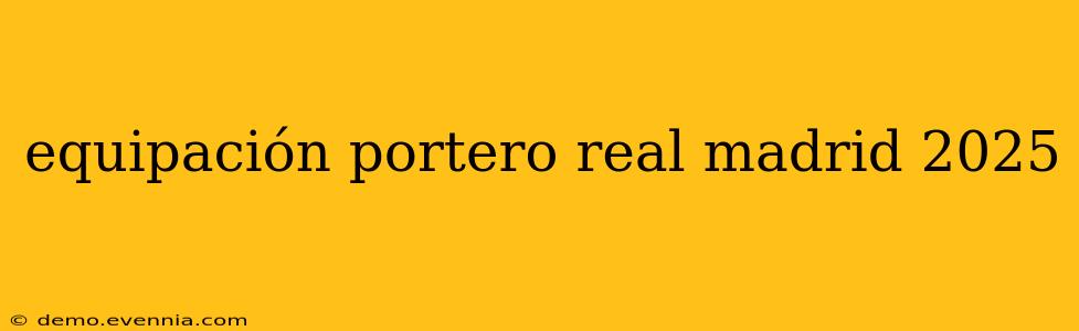 equipación portero real madrid 2025