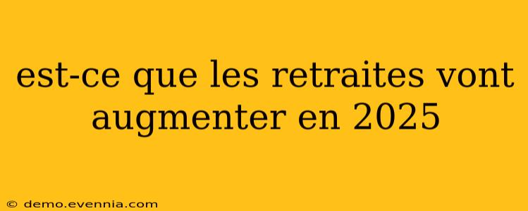 est-ce que les retraites vont augmenter en 2025