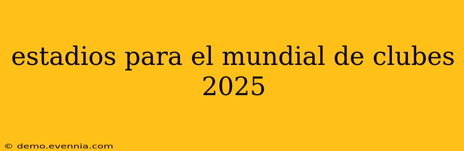 estadios para el mundial de clubes 2025