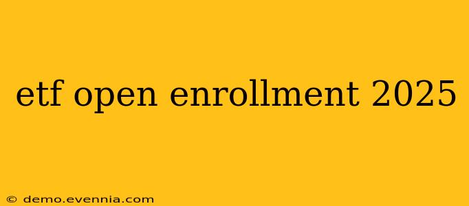 etf open enrollment 2025