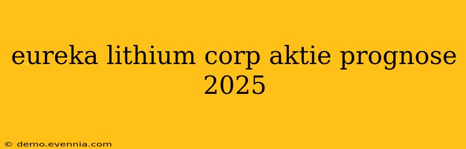 eureka lithium corp aktie prognose 2025