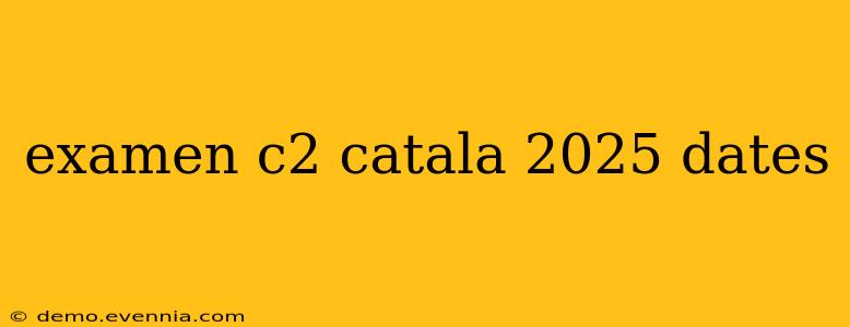 examen c2 catala 2025 dates