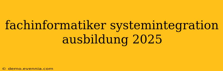 fachinformatiker systemintegration ausbildung 2025