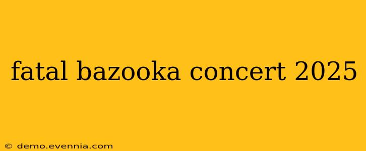 fatal bazooka concert 2025