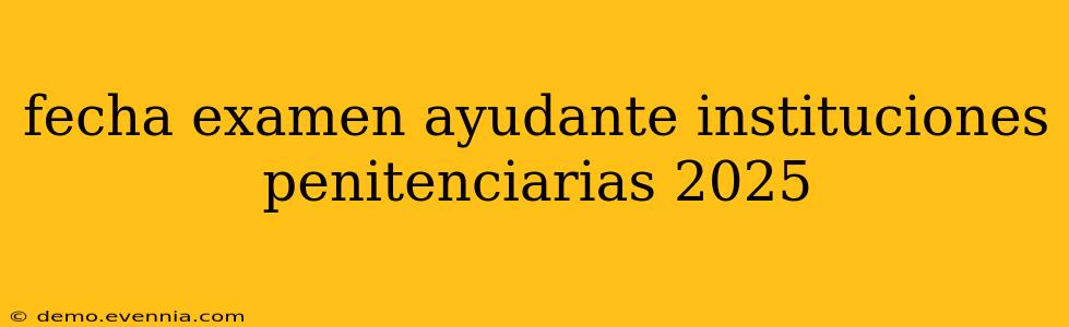 fecha examen ayudante instituciones penitenciarias 2025