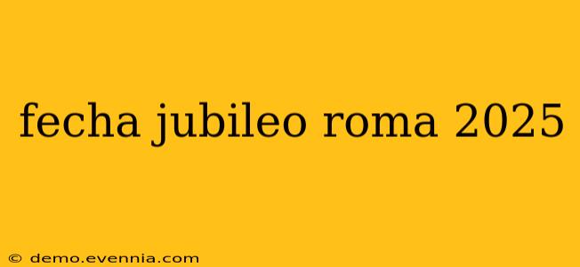 fecha jubileo roma 2025