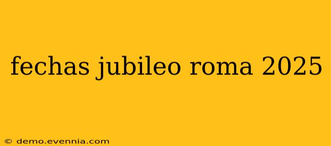 fechas jubileo roma 2025