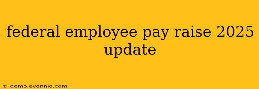 federal employee pay raise 2025 update