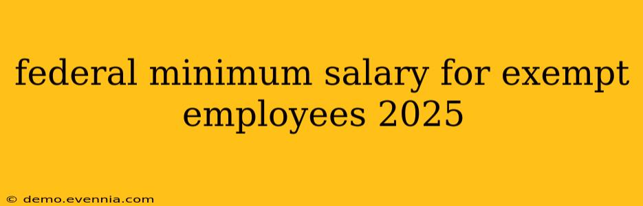 federal minimum salary for exempt employees 2025