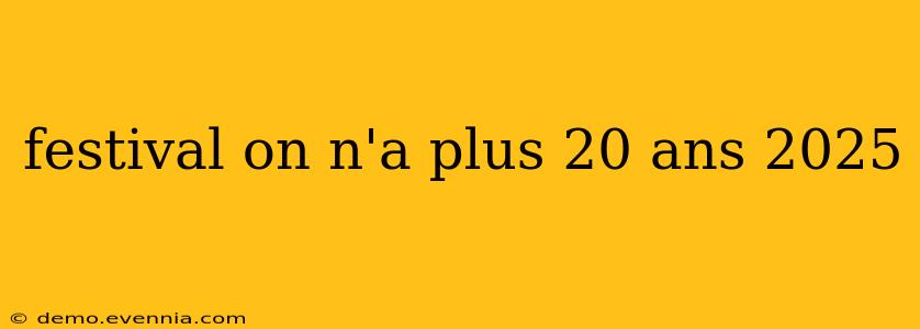 festival on n'a plus 20 ans 2025