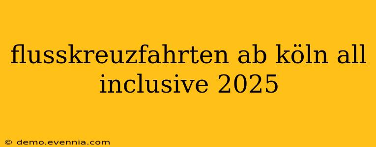 flusskreuzfahrten ab köln all inclusive 2025