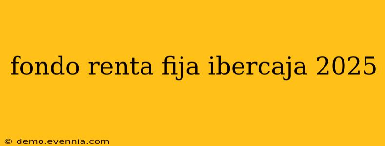 fondo renta fija ibercaja 2025