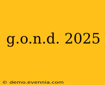 g.o.n.d. 2025