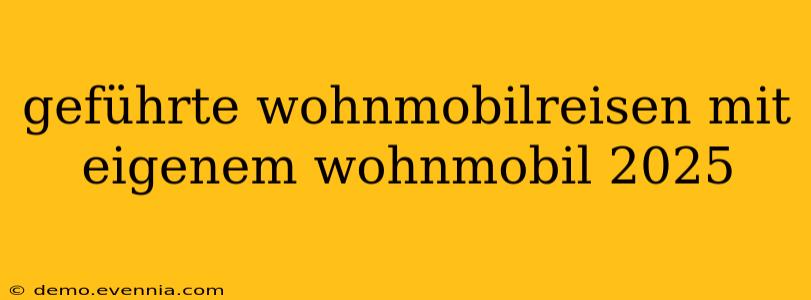 geführte wohnmobilreisen mit eigenem wohnmobil 2025