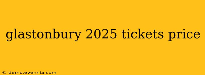 glastonbury 2025 tickets price