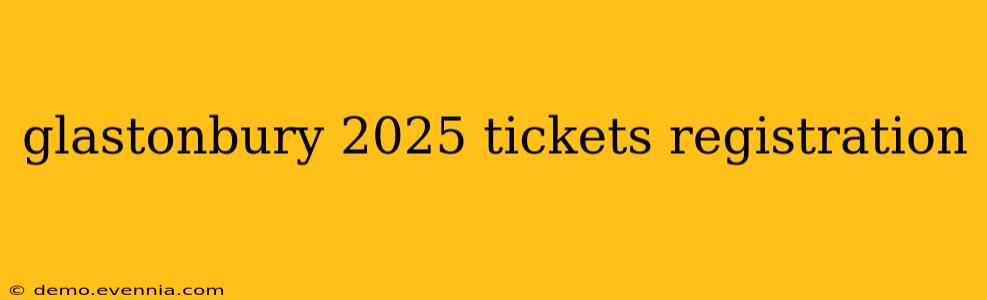 glastonbury 2025 tickets registration