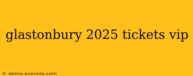 glastonbury 2025 tickets vip