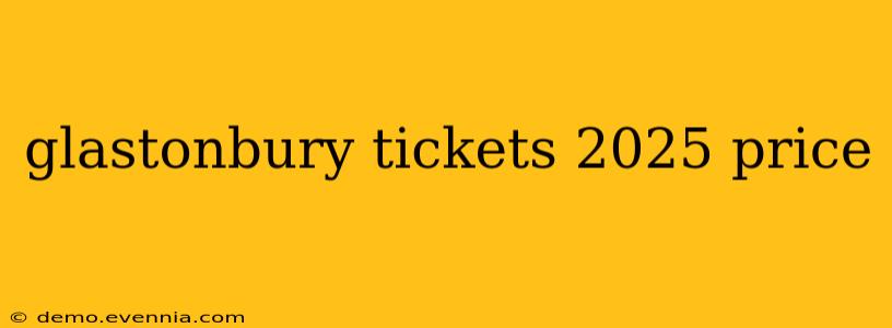 glastonbury tickets 2025 price