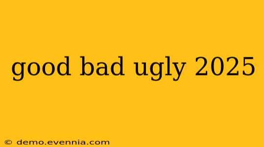 good bad ugly 2025