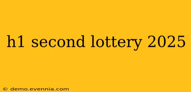 h1 second lottery 2025