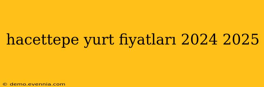 hacettepe yurt fiyatları 2024 2025