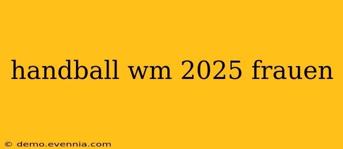 handball wm 2025 frauen