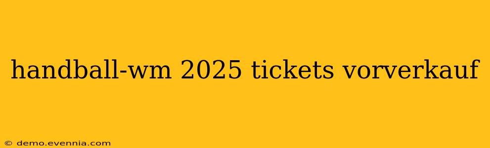 handball-wm 2025 tickets vorverkauf