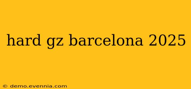 hard gz barcelona 2025