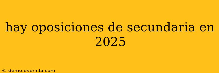 hay oposiciones de secundaria en 2025