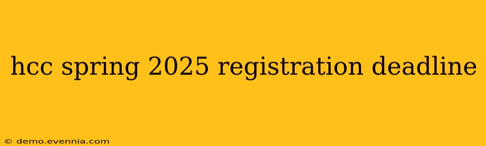 hcc spring 2025 registration deadline