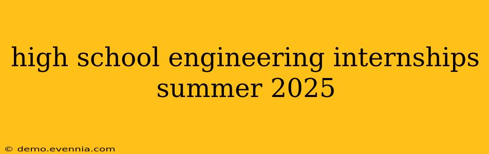 high school engineering internships summer 2025