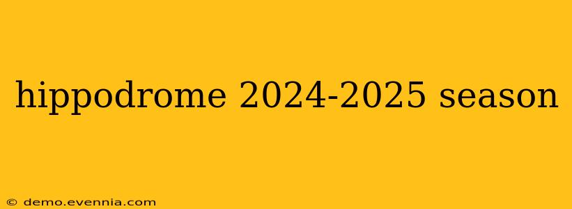 hippodrome 2024-2025 season