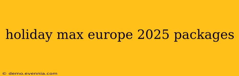 holiday max europe 2025 packages