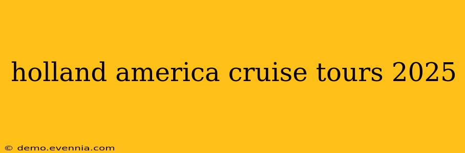 holland america cruise tours 2025