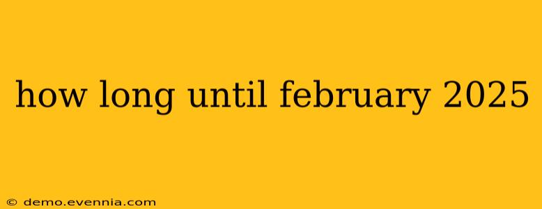 how long until february 2025