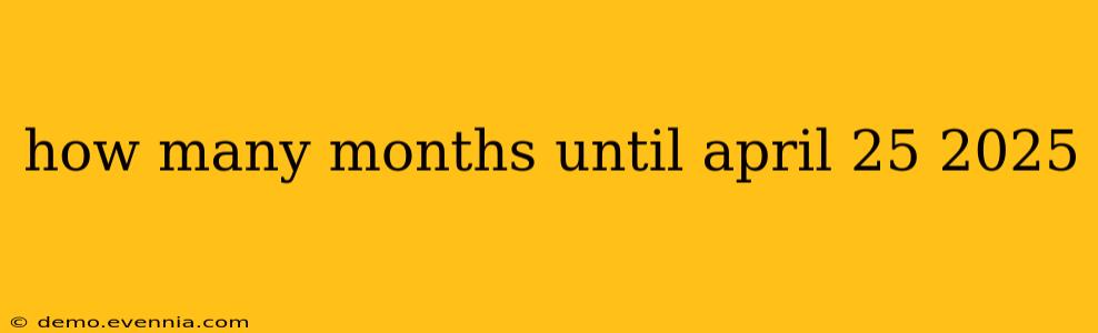 how many months until april 25 2025