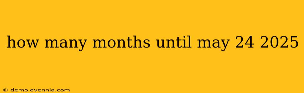 how many months until may 24 2025