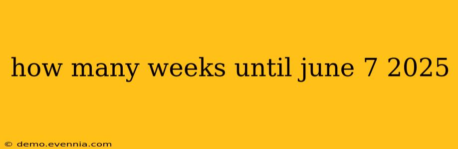 how many weeks until june 7 2025