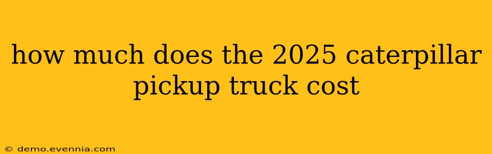 how much does the 2025 caterpillar pickup truck cost