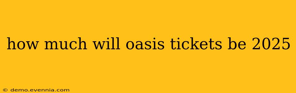 how much will oasis tickets be 2025