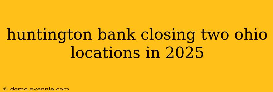 huntington bank closing two ohio locations in 2025