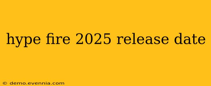 hype fire 2025 release date