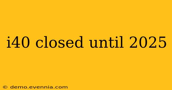 i40 closed until 2025