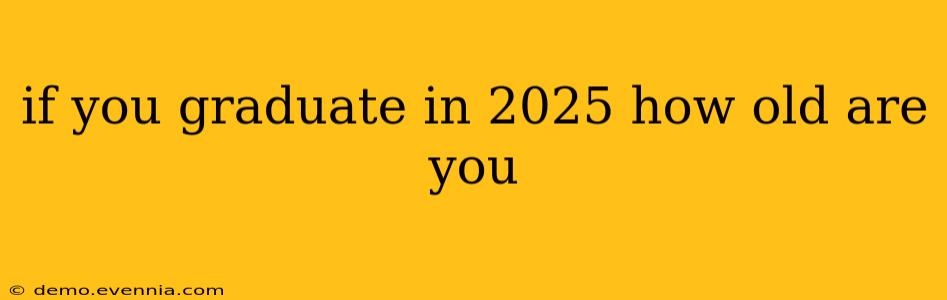 if you graduate in 2025 how old are you