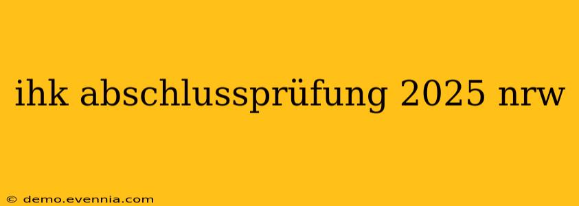 ihk abschlussprüfung 2025 nrw