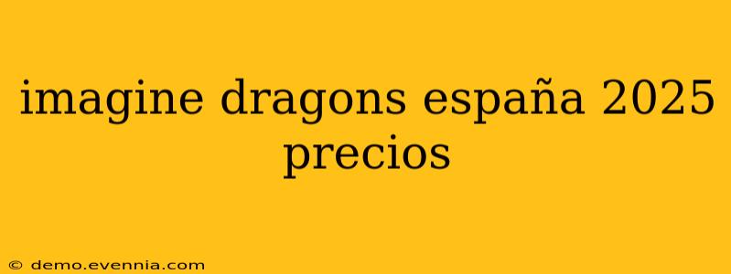 imagine dragons españa 2025 precios