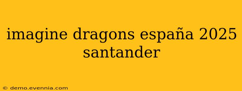 imagine dragons españa 2025 santander