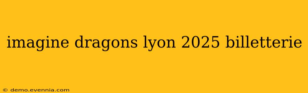 imagine dragons lyon 2025 billetterie